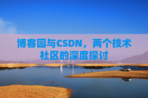博客园与CSDN，两个技术社区的深度探讨