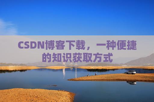 CSDN博客下载，一种便捷的知识获取方式